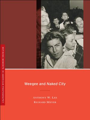 Weegee and Naked City: Volume 3 - Lee, Anthony W, and Meyer, Richard W