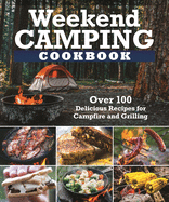 Weekend Camping Cookbook: Over 100 Delicious Recipes for Campfire and Grilling
