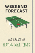 Weekend Forecast: 100% Chance Of Playing Table Tennis: Funny Novelty Table Tennis Gift For Men / Dad / Teens - Lined Journal or Notebook