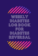 Weekly Diabetes Log Book for Diabetes Reversal: For Diabetes Reversal - Made in the USA - 120 Log Sheets