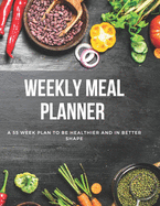 Weekly Meal Planner: A 55 Week Plan To Be Healthier And In Better Shape, Daily, Weekly and Monthly Meal Tracker