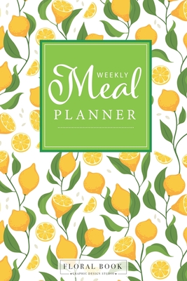 Weekly Meal Planner: Lemon Cover Notebook For Track And Plan Your Meals Weekly Prep And Planning Grocery List - Book, Floral