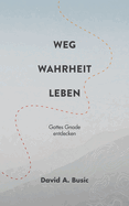 Weg, Wahrheit, Leben: Gottes Gnade entdecken