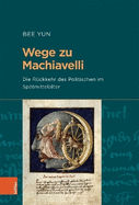 Wege Zu Machiavelli: Die Ruckkehr Des Politischen Im Spatmittelalter