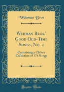 Wehman Bros.' Good Old-Time Songs, No. 2: Containing a Choice Collection of 174 Songs (Classic Reprint)