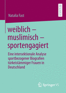 weiblich - muslimisch - sportengagiert: Eine intersektionale Analyse sportbezogener Biografien t?rkeist?mmiger Frauen in Deutschland