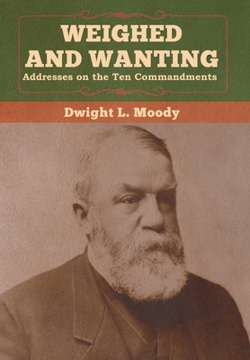 Weighed and Wanting: Addresses on the Ten Commandments - Moody, Dwight L