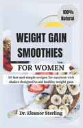 Weight Gain Smoothies for Women: 50 fast and simple recipes for nutrient-rich shakes designed to aid healthy weight gain