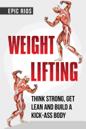 Weight Lifting: Think Strong, Get Lean and Build a Kick-Ass Body