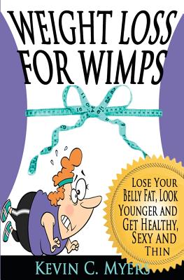 Weight Loss for Wimps: Lose Your Belly Fat, Look Younger and Get Healthy, Sexy and Thin - Myers, Kevin C