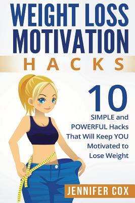 Weight Loss Hacks: 10 SIMPLE and Powerful Hacks That Will Keep YOU Motivated To Lose Weight - Cox, Jennifer