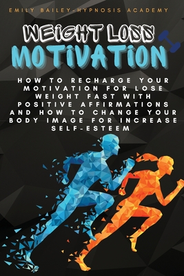 Weight Loss Motivation: How to Recharge Your Motivation for Lose Weight Fast with Positive Affirmations and How to Change Your Body Image for Increase Self-Esteem - Bailey, Emily, and Hypnosis Academy