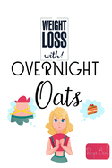 Weight Loss Now With Overnight Oats Recipe Book: 50 Healthy and Delicious Overnight Oats Recipes for Weight Loss