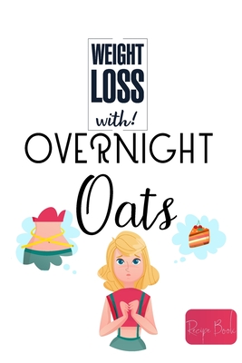 Weight Loss Now With Overnight Oats Recipe Book: 50 Healthy and Delicious Overnight Oats Recipes for Weight Loss - Barua, Tuhin