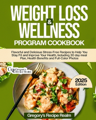 Weight Loss & Wellness Program Cookbook: Flavorful and Delicious Stress-Free Recipes to Help You Stay Fit and Improve Your Health. Including 30 Day Meal Plan, Health Benefits and Full-Color Photos - Realm, Gregory's Recipe