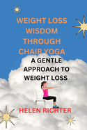 Weight Loss Wisdom Through Chair Yoga: A Gentle Approach to Weight Loss