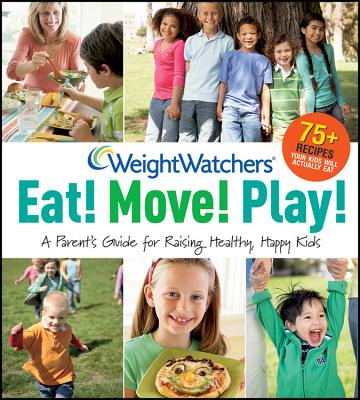 Weight Watchers Eat! Move! Play!: A Parent's Guide for Raising Healthy, Happy Kids - Weight Watchers