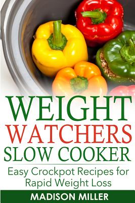 Weight Watchers Recipes: Weight Watchers Slow Cooker Cookbook the Smartpoints Di: Easy Crockpot Recipes for Rapid Weight Loss Including Smartpointtm (Weight Watchers Smart Point Recipes) - Miller, Madison