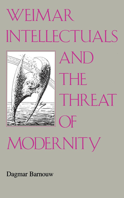 Weimar Intellectuals and the Threat of Modernity - Barnouw, Dagmar