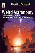 Weird Astronomy: Tales of Unusual, Bizarre, and Other Hard to Explain Observations