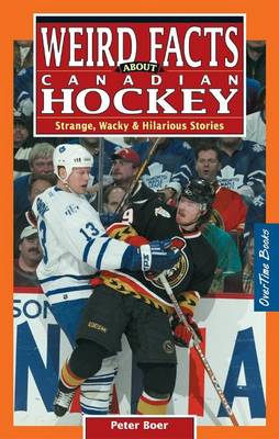 Weird Facts about Canadian Hockey: Strange, Wacky & Hilarious Stories - Boer, Peter