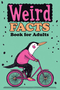 Weird Facts Book for Adults: 365 Funny, Random and True Stories About Everything Interesting for Curious Minds and Lovers of Unusual Knowledge