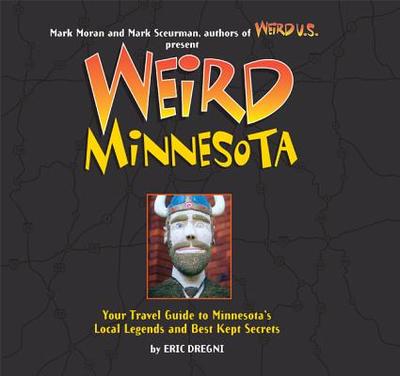 Weird Minnesota, 21: Your Travel Guide to Minnesota's Local Legends and Best Kept Secrets - Dregni, Eric, and Moran, Mark (Editor), and Sceurman, Mark (Editor)