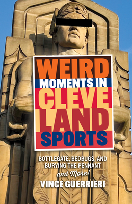 Weird Moments in Cleveland Sports: Bottlegate, Bedbugs, and Burying the Pennant - Guerrieri, Vince