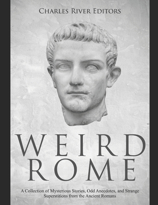 Weird Rome: A Collection of Mysterious Stories, Odd Anecdotes, and Strange Superstitions from the Ancient Romans - Charles River