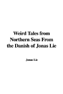 Weird Tales from Northern Seas from the Danish of Jonas Lie - Lie, Jonas