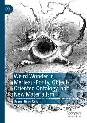 Weird Wonder in Merleau-Ponty, Object-Oriented Ontology, and New Materialism - Onishi, Brian Hisao