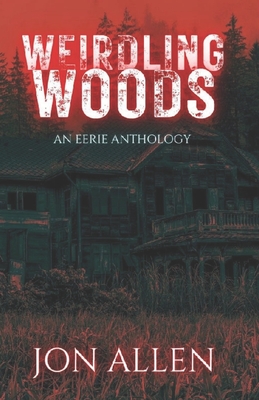 Weirdling Woods: An Eerie Anthology - Allen, Jon