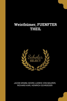 Weisthumer, Fuenfter Theil - Grimm, Jacob, and Von Maurer, Georg Ludwig, and Schroeder, Richard Karl Heinrich