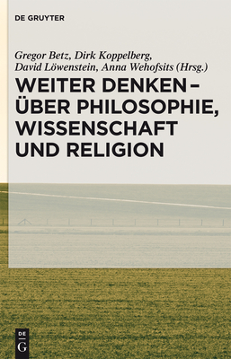 Weiter Denken - Uber Philosophie, Wissenschaft Und Religion - Betz, Gregor (Editor), and Koppelberg, Dirk (Editor), and L÷wenstein, David (Editor)