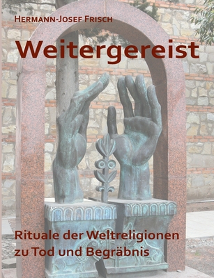 Weitergereist: Rituale der Weltreligionen zu Tod und Begr?bnis - Frisch, Hermann-Josef