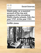 Welch Piety: Or, a Succinct Account of the Rise and Progress of the Circulating Welch Charity Schools, From the Year 1737, to the Year 1761