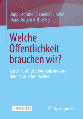 Welche ffentlichkeit brauchen wir?: Zur Zukunft des Journalismus und demokratischer Medien - Legrand, Jupp (Editor), and Linden, Benedikt (Editor), and Arlt, Hans-Jrgen (Editor)