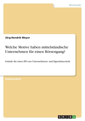 Welche Motive haben mittelstndische Unternehmen fr einen Brsengang?: Grnde fr einen IPO aus Unternehmens- und Eigentmersicht - Meyer, Jrg-Hendrik