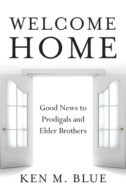 Welcome Home: Good News to Prodigals and Elder Brothers - Blue, Ken M