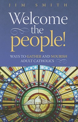 Welcome the People!: Ways to Gather and Nourish Adult Catholics - Smith, Jim, Jr.