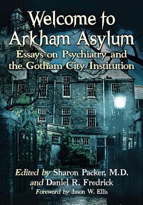 Welcome to Arkham Asylum: Essays on Psychiatry and the Gotham City Institution - Packer, Sharon (Editor), and Fredrick, Daniel R (Editor)