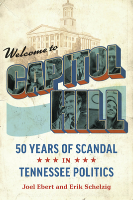 Welcome to Capitol Hill: Fifty Years of Scandal in Tennessee Politics - Ebert, Joel, and Schelzig, Erik, and Haslam, Bill (Foreword by)
