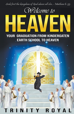 Welcome to Heaven. Your Graduation from Kindergarten Earth to Heaven - Royal, Trinity