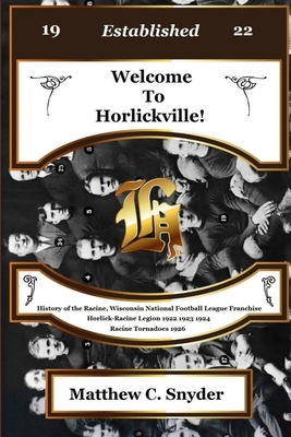 Welcome To Horlickville! History of the Racine, Wisconsin National Football League Franchise Horlick-Racine Legion 1922 1923 1924 Racine Tornadoes 1926 - Snyder, Matthew C