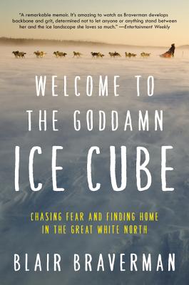 Welcome to the Goddamn Ice Cube: Chasing Fear and Finding Home in the Great White North - Braverman, Blair