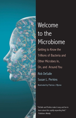 Welcome to the Microbiome: Getting to Know the Trillions of Bacteria and Other Microbes In, On, and Around You - DeSalle, Rob, Professor, PH.D., and Perkins, Susan L