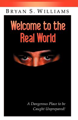 Welcome to the Real World: A Dangerous Place to Be Caught Unprepared - Williams, Brian Scott