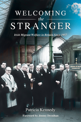 Welcoming the Stranger: Irish Migrant Welfare in Britain Since 1957 - Kennedy, Patricia