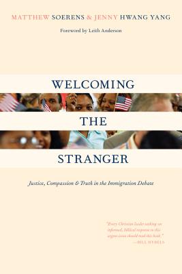 Welcoming the Stranger: Justice, Compassion & Truth in the Immigration Debate - Soerens, Matthew, and Yang, Jenny, and Anderson, Leith (Foreword by)