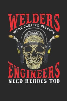 Welders Were Created Because Engineers Need Heroes Too: Journal, College Ruled Lined Paper, 120 Pages, 6 X 9 - Greenwood, Charlotte H